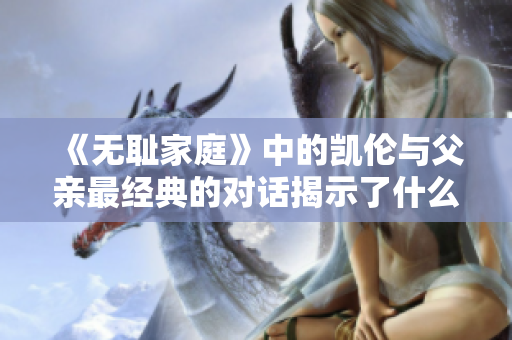 《无耻家庭》中的凯伦与父亲最经典的对话揭示了什么真相