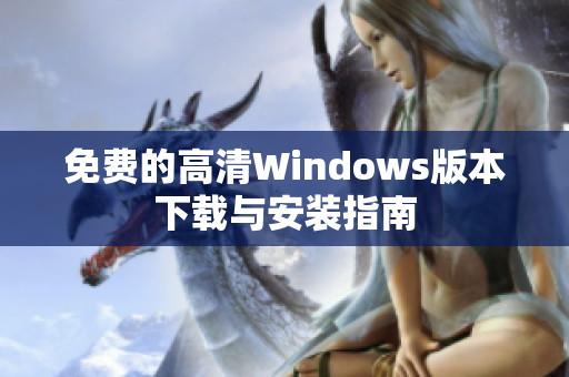 免费的高清Windows版本下载与安装指南