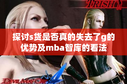 探讨s货是否真的失去了g的优势及mba智库的看法