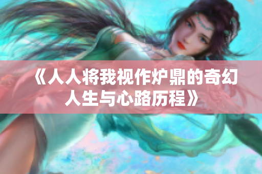 《人人将我视作炉鼎的奇幻人生与心路历程》