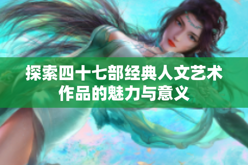 探索四十七部经典人文艺术作品的魅力与意义