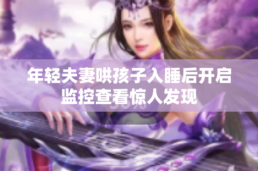 年轻夫妻哄孩子入睡后开启监控查看惊人发现