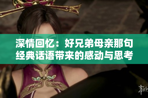 深情回忆：好兄弟母亲那句经典话语带来的感动与思考