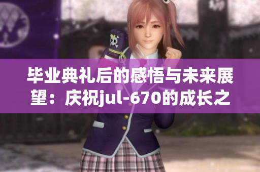 毕业典礼后的感悟与未来展望：庆祝jul-670的成长之路