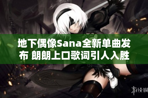 地下偶像Sana全新单曲发布 朗朗上口歌词引人入胜