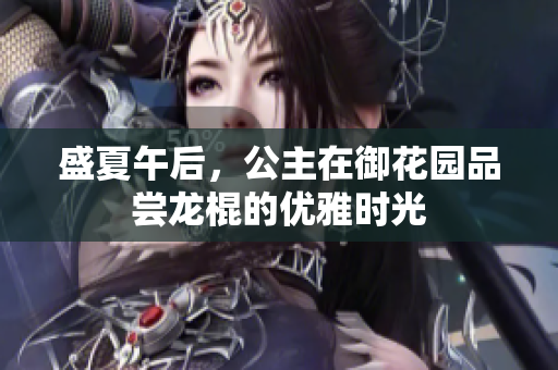盛夏午后，公主在御花园品尝龙棍的优雅时光