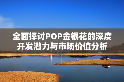 全面探讨POP金银花的深度开发潜力与市场价值分析