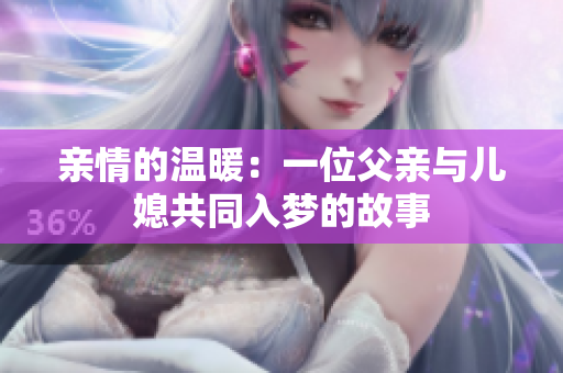 亲情的温暖：一位父亲与儿媳共同入梦的故事