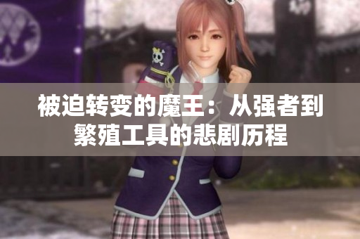 被迫转变的魔王：从强者到繁殖工具的悲剧历程