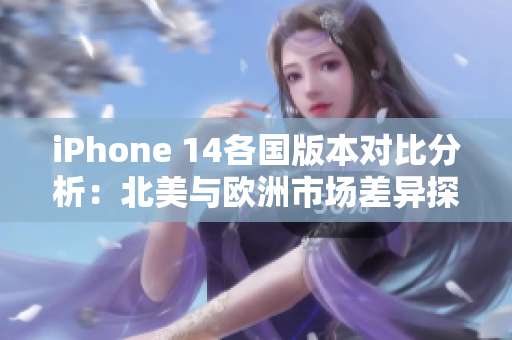 iPhone 14各国版本对比分析：北美与欧洲市场差异探讨