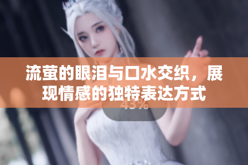 流萤的眼泪与口水交织，展现情感的独特表达方式