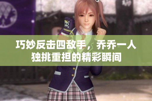 巧妙反击四敌手，乔乔一人独挑重担的精彩瞬间