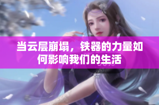 当云层崩塌，铁器的力量如何影响我们的生活