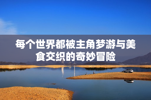 每个世界都被主角梦游与美食交织的奇妙冒险