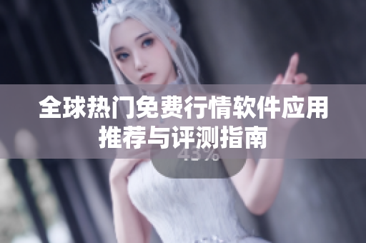 全球热门免费行情软件应用推荐与评测指南