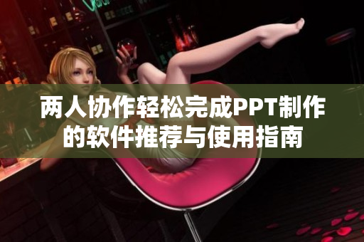 两人协作轻松完成PPT制作的软件推荐与使用指南