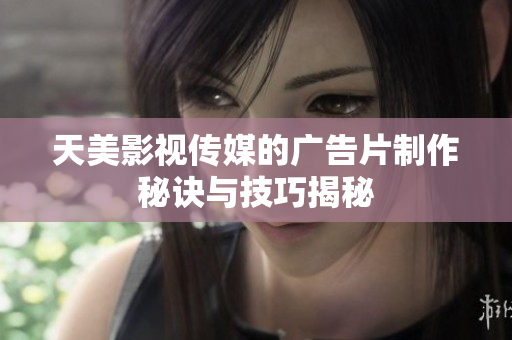 天美影视传媒的广告片制作秘诀与技巧揭秘