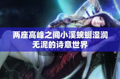 两座高峰之间小溪蜿蜒湿润无泥的诗意世界