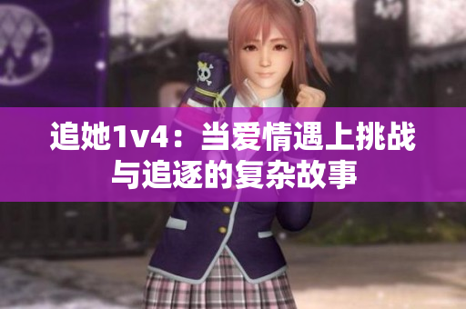 追她1v4：当爱情遇上挑战与追逐的复杂故事