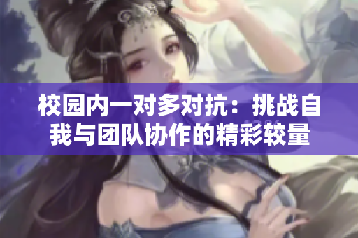 校园内一对多对抗：挑战自我与团队协作的精彩较量
