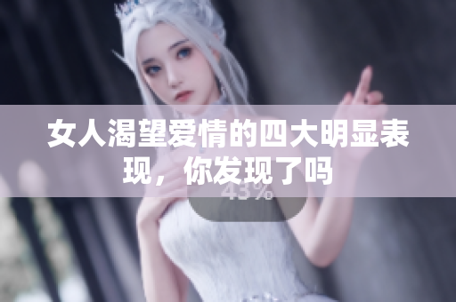 女人渴望爱情的四大明显表现，你发现了吗