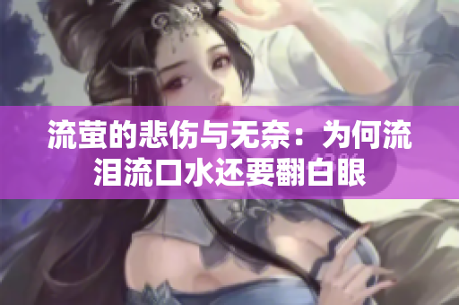 流萤的悲伤与无奈：为何流泪流口水还要翻白眼