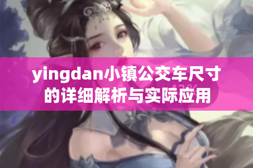 yingdan小镇公交车尺寸的详细解析与实际应用