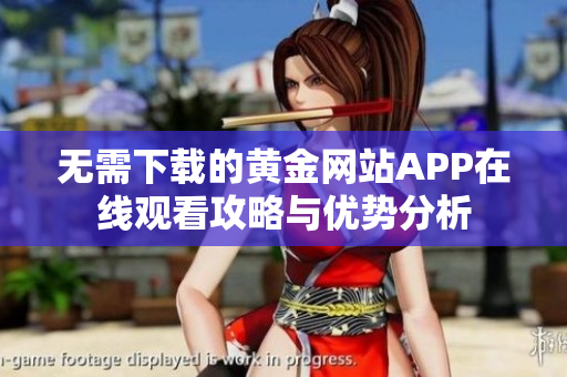 无需下载的黄金网站APP在线观看攻略与优势分析