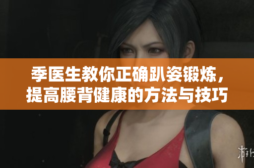 季医生教你正确趴姿锻炼，提高腰背健康的方法与技巧