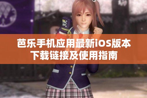 芭乐手机应用最新iOS版本下载链接及使用指南