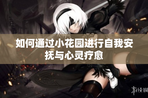 如何通过小花园进行自我安抚与心灵疗愈