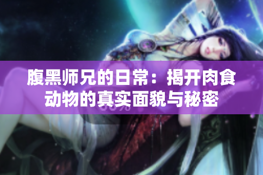 腹黑师兄的日常：揭开肉食动物的真实面貌与秘密