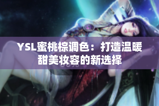 YSL蜜桃棕调色：打造温暖甜美妆容的新选择