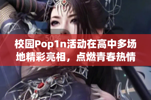 校园Pop1n活动在高中多场地精彩亮相，点燃青春热情