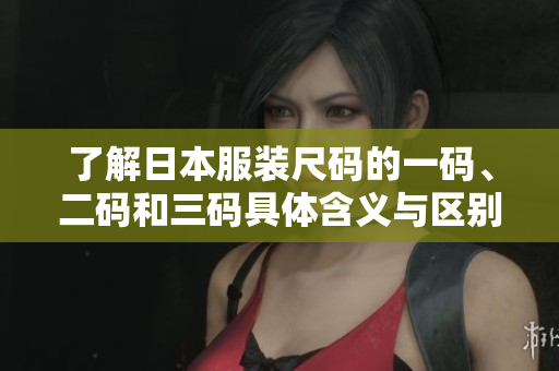 了解日本服装尺码的一码、二码和三码具体含义与区别