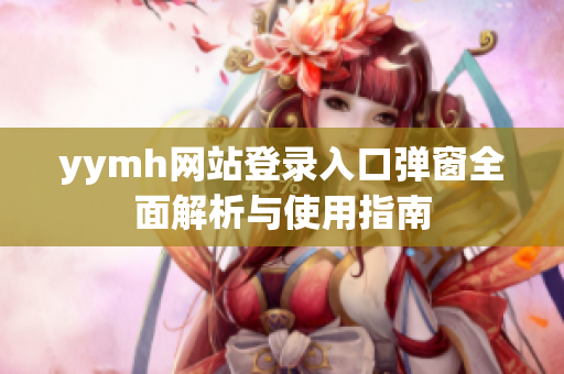 yymh网站登录入口弹窗全面解析与使用指南
