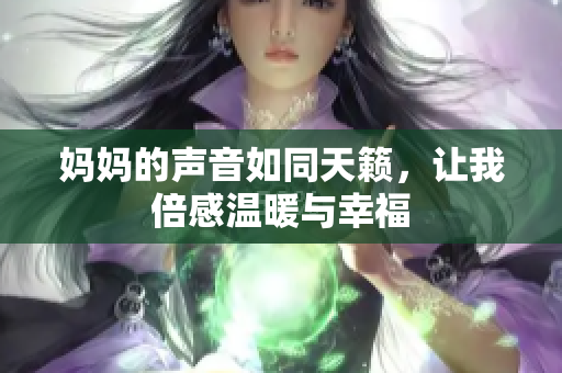 妈妈的声音如同天籁，让我倍感温暖与幸福
