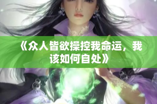 《众人皆欲操控我命运，我该如何自处》