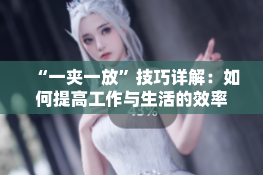 “一夹一放”技巧详解：如何提高工作与生活的效率