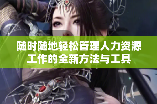 随时随地轻松管理人力资源工作的全新方法与工具