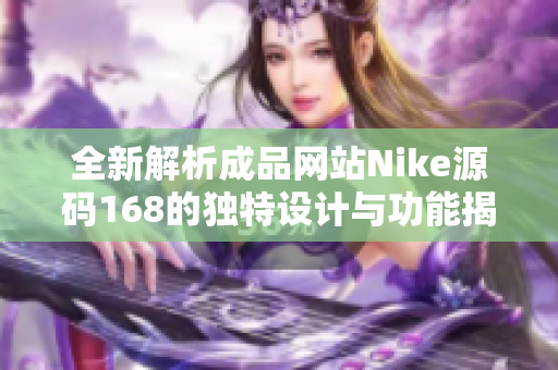 全新解析成品网站Nike源码168的独特设计与功能揭秘