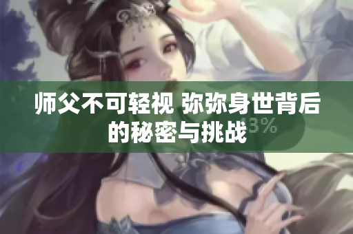 师父不可轻视 弥弥身世背后的秘密与挑战