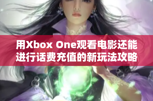 用Xbox One观看电影还能进行话费充值的新玩法攻略