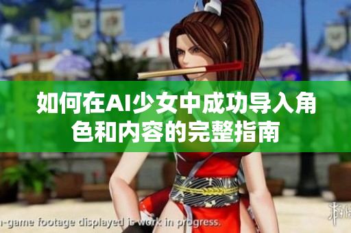 如何在AI少女中成功导入角色和内容的完整指南