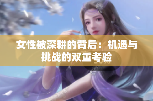 女性被深耕的背后：机遇与挑战的双重考验