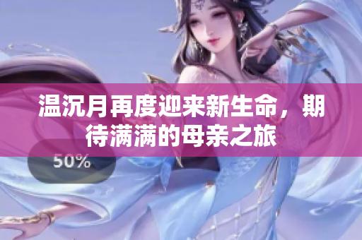 温沉月再度迎来新生命，期待满满的母亲之旅