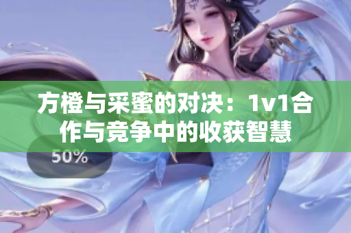 方橙与采蜜的对决：1v1合作与竞争中的收获智慧