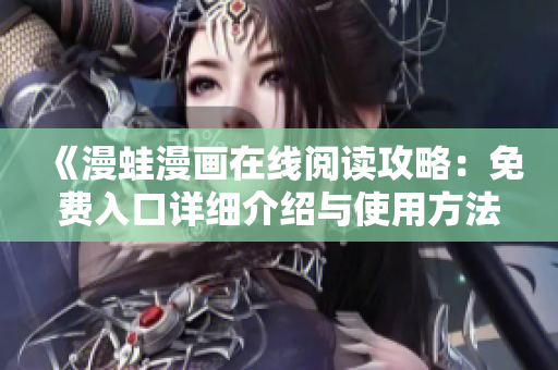 《漫蛙漫画在线阅读攻略：免费入口详细介绍与使用方法》