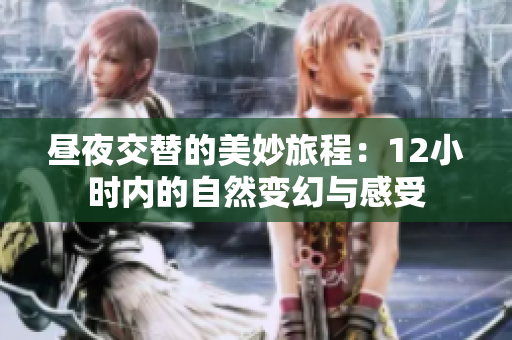 昼夜交替的美妙旅程：12小时内的自然变幻与感受