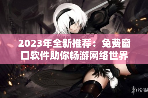 2023年全新推荐：免费窗口软件助你畅游网络世界